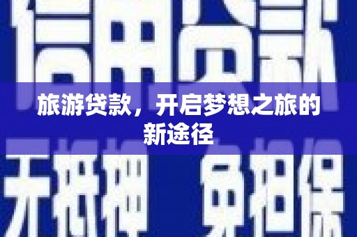 梅州旅游贷款，开启梦想之旅的新途径