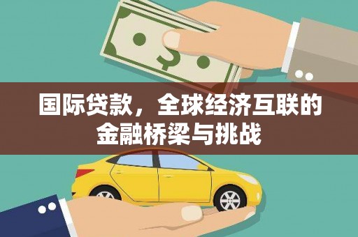 梅州国际贷款，全球经济互联的金融桥梁与挑战