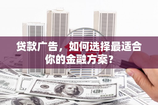 梅州贷款广告，如何选择最适合你的金融方案？