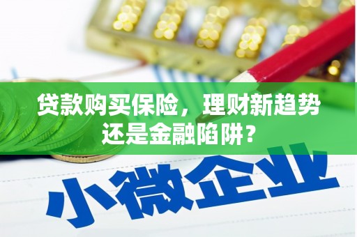 梅州贷款购买保险，理财新趋势还是金融陷阱？