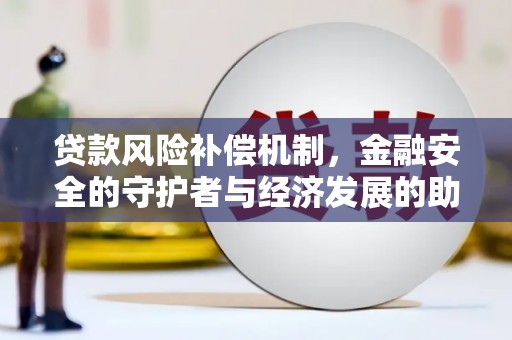 梅州贷款风险补偿机制,金融安全的守护者与经济发展的助推器 梅州贷款风险补偿机制,金融安全的守护者与经济发展的助推器