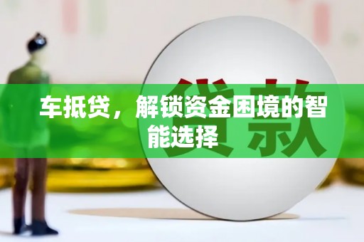 梅州车抵贷，解锁资金困境的智能选择