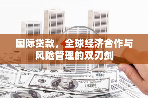 梅州国际贷款，全球经济合作与风险管理的双刃剑