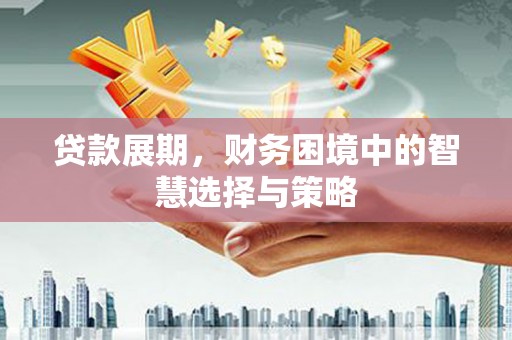 梅州贷款展期，财务困境中的智慧选择与策略