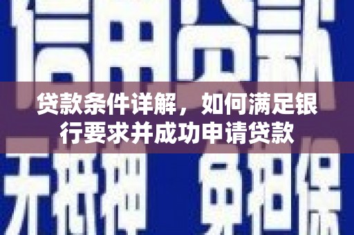 梅州贷款条件详解，如何满足银行要求并成功申请贷款