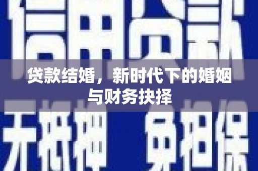 梅州贷款结婚，新时代下的婚姻与财务抉择