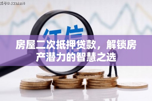 梅州房屋二次抵押贷款，解锁房产潜力的智慧之选