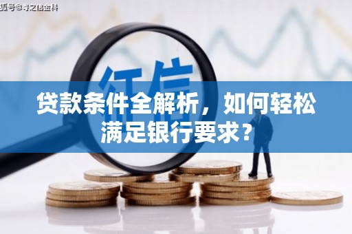 梅州贷款条件全解析，如何轻松满足银行要求？
