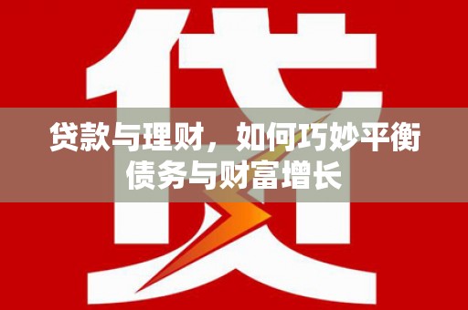 梅州贷款与理财，如何巧妙平衡债务与财富增长