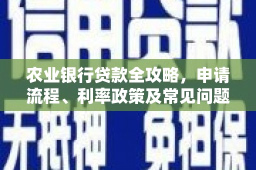 梅州农业银行贷款全攻略，申请流程、利率政策及常见问题解析