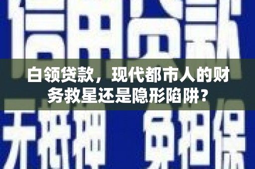梅州白领贷款，现代都市人的财务救星还是隐形陷阱？