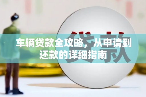 梅州车辆贷款全攻略，从申请到还款的详细指南