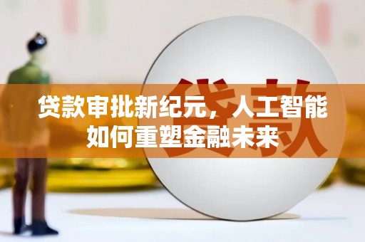 梅州贷款审批新纪元，人工智能如何重塑金融未来