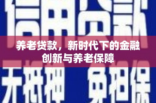 梅州养老贷款，新时代下的金融创新与养老保障