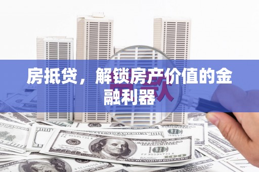 梅州房抵贷，解锁房产价值的金融利器