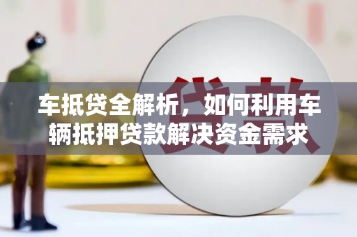 梅州车抵贷全解析，如何利用车辆抵押贷款解决资金需求