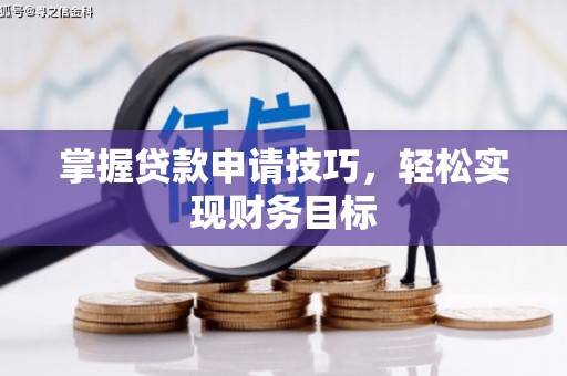 梅州掌握贷款申请技巧，轻松实现财务目标