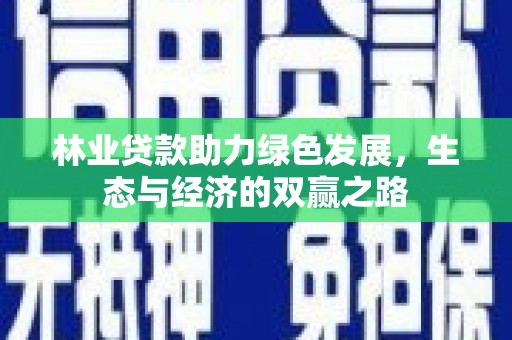 梅州林业贷款助力绿色发展，生态与经济的双赢之路