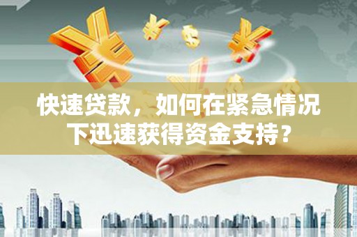 梅州快速贷款，如何在紧急情况下迅速获得资金支持？