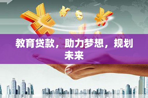 梅州教育贷款，助力梦想，规划未来