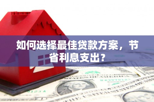 梅州如何选择最佳贷款方案，节省利息支出？