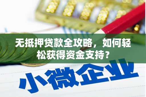 梅州无抵押贷款全攻略，如何轻松获得资金支持？