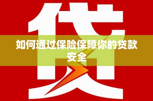梅州如何通过保险保障你的贷款安全
