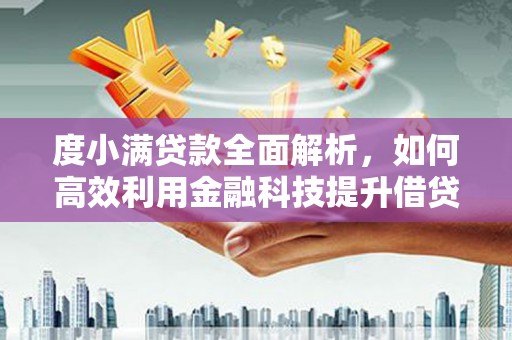 梅州度小满贷款全面解析，如何高效利用金融科技提升借贷体验
