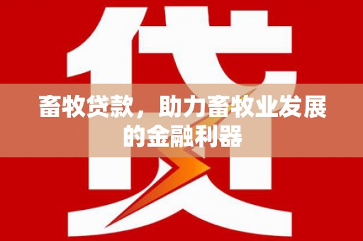 梅州畜牧贷款，助力畜牧业发展的金融利器