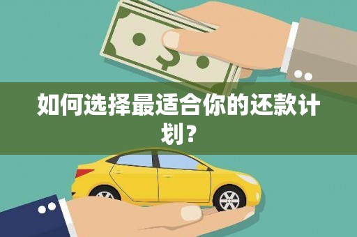 梅州如何选择最适合你的还款计划？
