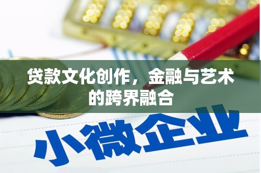 梅州贷款文化创作，金融与艺术的跨界融合