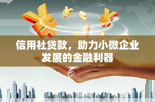 梅州信用社贷款，助力小微企业发展的金融利器