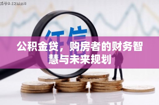 梅州公积金贷，购房者的财务智慧与未来规划