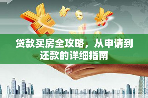 梅州贷款买房全攻略，从申请到还款的详细指南