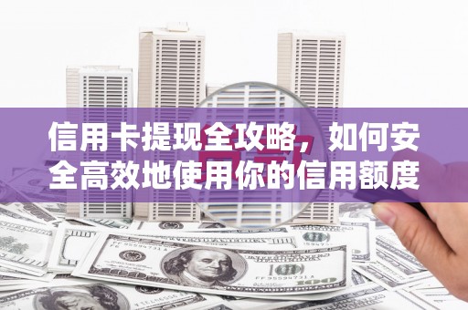 梅州信用卡提现全攻略，如何安全高效地使用你的信用额度