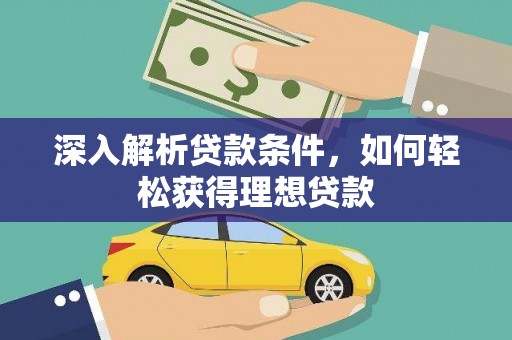 梅州深入解析贷款条件，如何轻松获得理想贷款