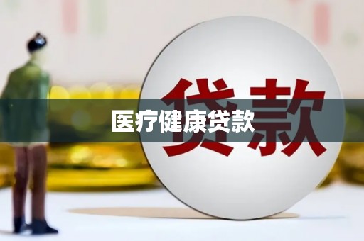 梅州医疗健康贷款