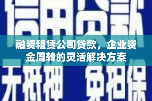 梅州融资租赁公司贷款，企业资金周转的灵活解决方案