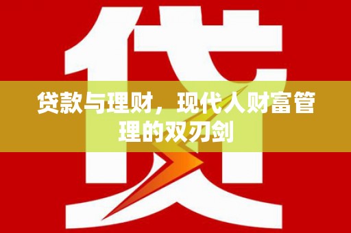 梅州贷款与理财，现代人财富管理的双刃剑