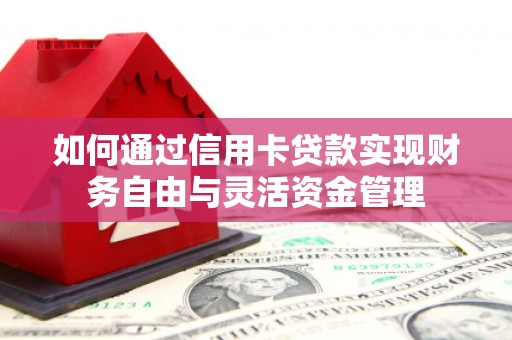 梅州如何通过信用卡贷款实现财务自由与灵活资金管理