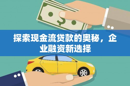 梅州探索现金流贷款的奥秘，企业融资新选择
