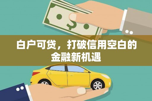 梅州白户可贷，打破信用空白的金融新机遇