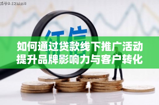梅州如何通过贷款线下推广活动提升品牌影响力与客户转化率