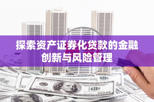 梅州探索资产证券化贷款的金融创新与风险管理