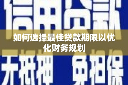 梅州如何选择最佳贷款期限以优化财务规划