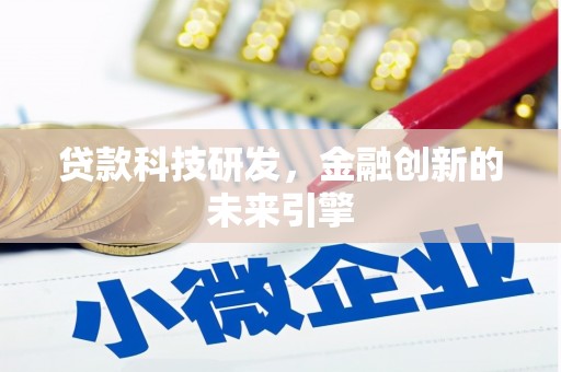 梅州贷款科技研发，金融创新的未来引擎
