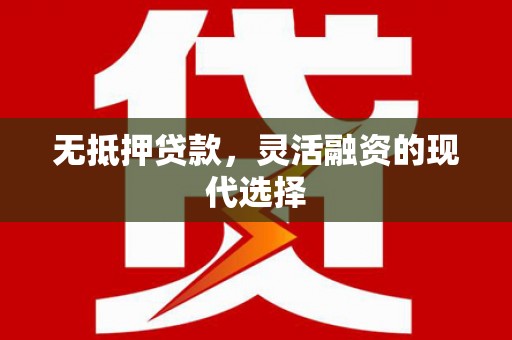 梅州无抵押贷款，灵活融资的现代选择