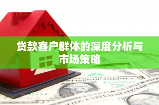 梅州贷款客户群体的深度分析与市场策略