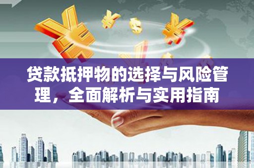 梅州贷款抵押物的选择与风险管理，全面解析与实用指南