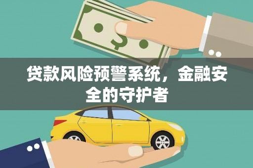 梅州贷款风险预警系统，金融安全的守护者